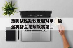 开云体育在线-热刺战胜劲敌反超对手，稳坐英格兰足球联赛第二的简单介绍